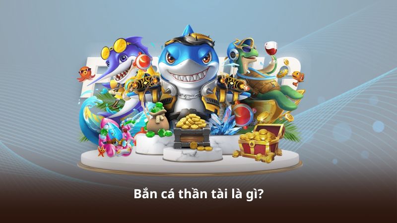 Bắn cá thần tài là gì?